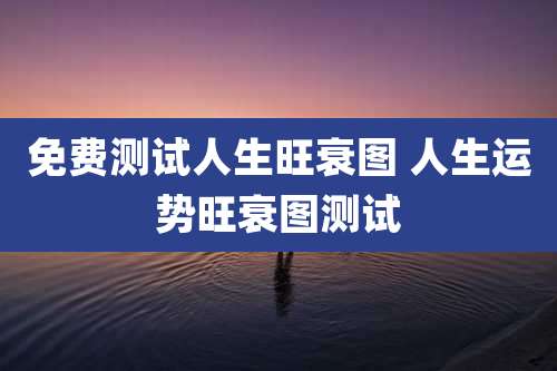免费测试人生旺衰图 人生运势旺衰图测试