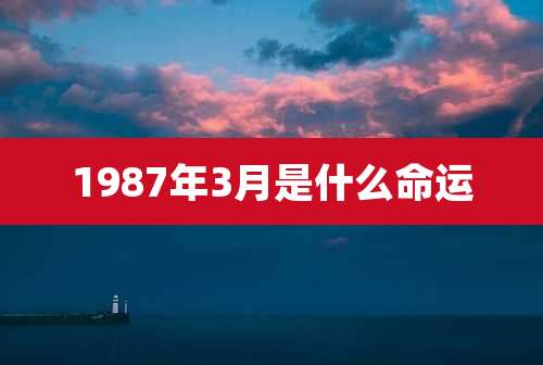 1987年3月是什么命运