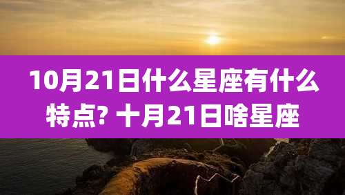 10月21日什么星座有什么特点? 十月21日啥星座