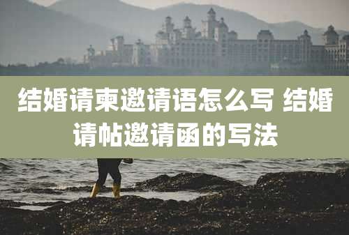 结婚请柬邀请语怎么写 结婚请帖邀请函的写法