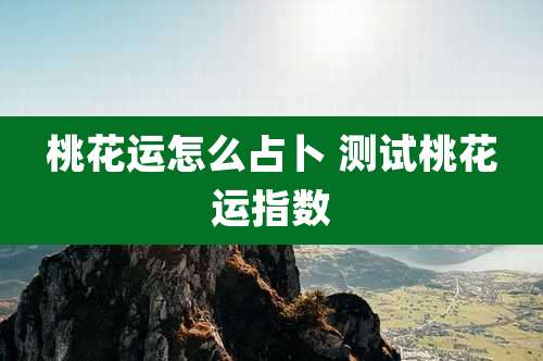 桃花运怎么占卜 测试桃花运指数
