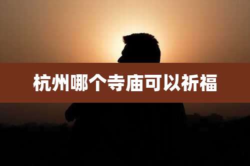 杭州哪个寺庙可以祈福