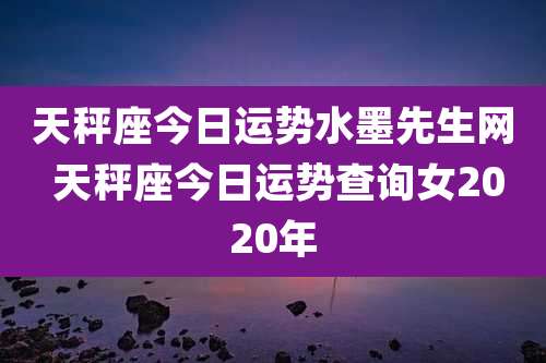 天秤座今日运势水墨先生网 天秤座今日运势查询女2020年