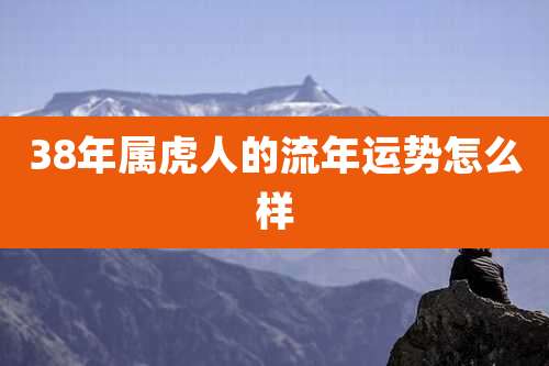 38年属虎人的流年运势怎么样