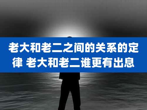 老大和老二之间的关系的定律 老大和老二谁更有出息