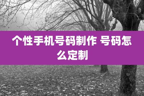 个性手机号码制作 号码怎么定制