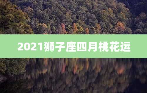 2021狮子座四月桃花运