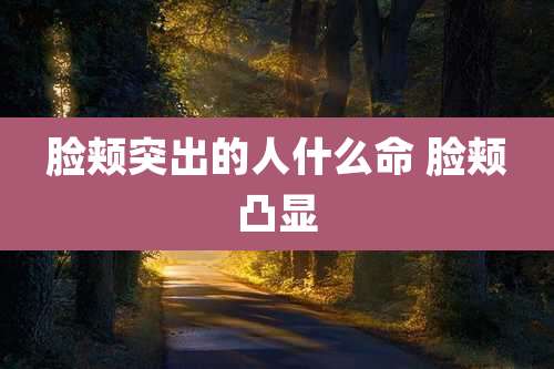 脸颊突出的人什么命 脸颊凸显