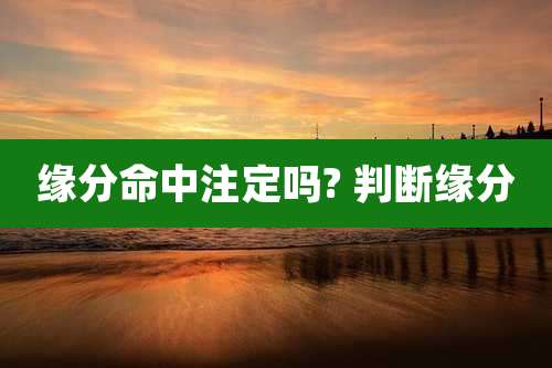 缘分命中注定吗? 判断缘分