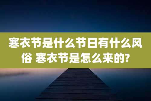寒衣节是什么节日有什么风俗 寒衣节是怎么来的?