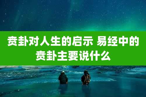 贲卦对人生的启示 易经中的贲卦主要说什么