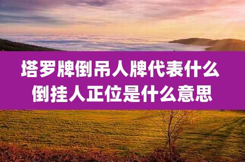 塔罗牌倒吊人牌代表什么 倒挂人正位是什么意思