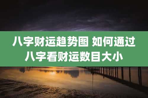 八字财运趋势图 如何通过八字看财运数目大小