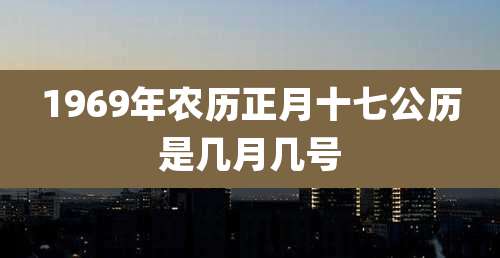1969年农历正月十七公历是几月几号