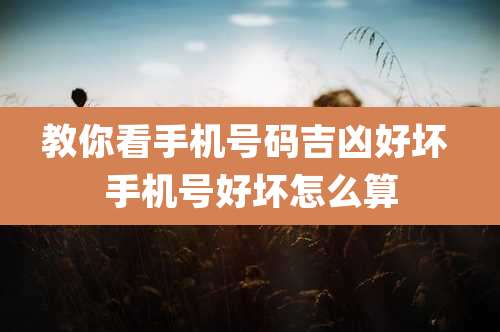 教你看手机号码吉凶好坏 手机号好坏怎么算