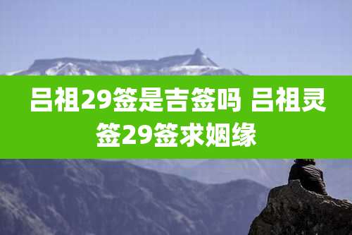 吕祖29签是吉签吗 吕祖灵签29签求姻缘