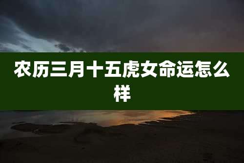 农历三月十五虎女命运怎么样