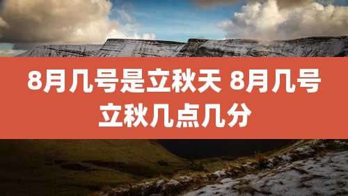 8月几号是立秋天 8月几号立秋几点几分