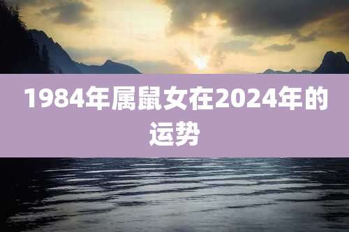 1984年属鼠女在2024年的运势