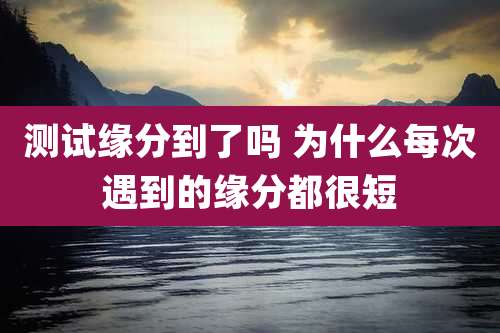 测试缘分到了吗 为什么每次遇到的缘分都很短