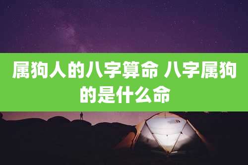 属狗人的八字算命 八字属狗的是什么命