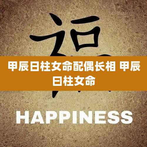 甲辰日柱女命配偶长相 甲辰曰柱女命
