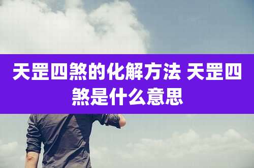 天罡四煞的化解方法 天罡四煞是什么意思