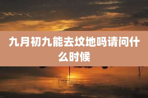 九月初九能去坟地吗请问什么时候