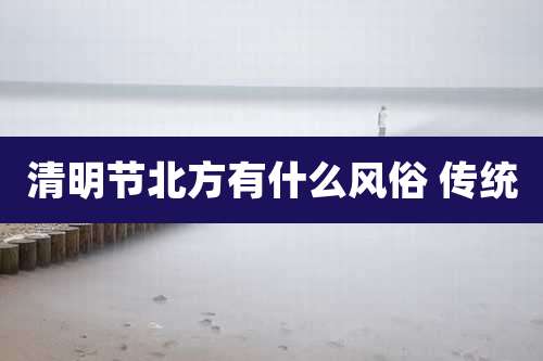 清明节北方有什么风俗 传统