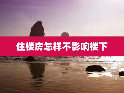 住楼房怎样不影响楼下