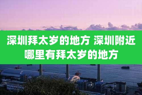 深圳拜太岁的地方 深圳附近哪里有拜太岁的地方