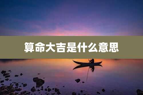 算命大吉是什么意思