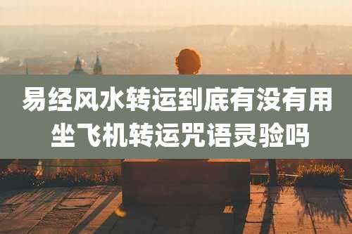 易经风水转运到底有没有用 坐飞机转运咒语灵验吗