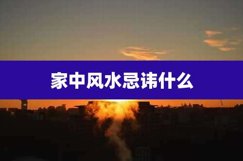 家中风水忌讳什么