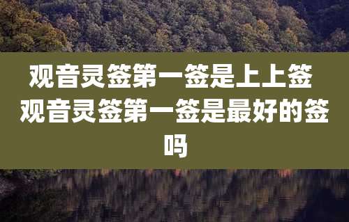 观音灵签第一签是上上签 观音灵签第一签是最好的签吗