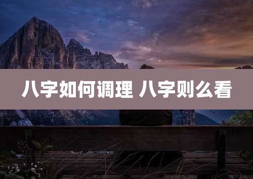 八字如何调理 八字则么看