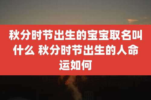 秋分时节出生的宝宝取名叫什么 秋分时节出生的人命运如何