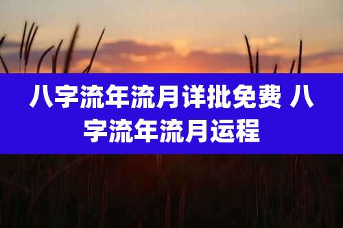 八字流年流月详批免费 八字流年流月运程