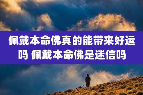 佩戴本命佛真的能带来好运吗 佩戴本命佛是迷信吗