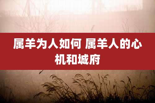属羊为人如何 属羊人的心机和城府