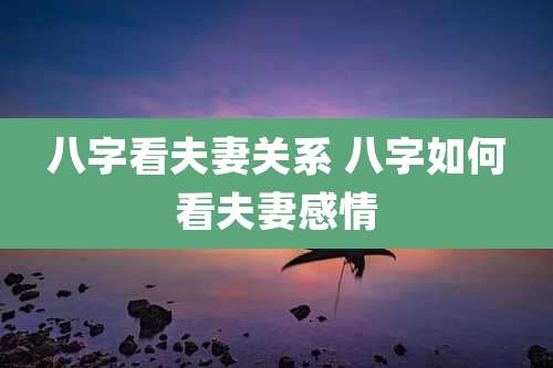八字看夫妻关系 八字如何看夫妻感情