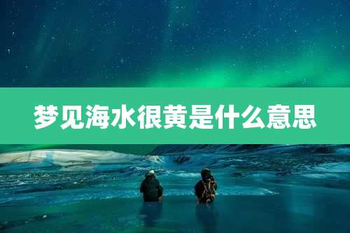 梦见海水很黄是什么意思
