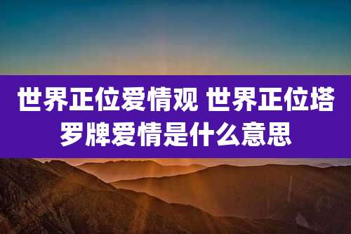 世界正位爱情观 世界正位塔罗牌爱情是什么意思