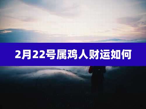 2月22号属鸡人财运如何