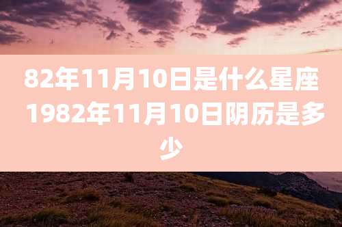 82年11月10日是什么星座 1982年11月10日阴历是多少