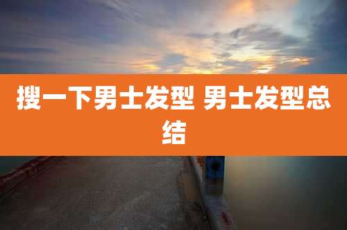 搜一下男士发型 男士发型总结