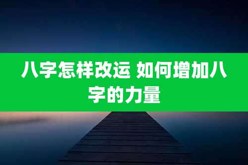 八字怎样改运 如何增加八字的力量
