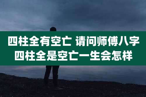 四柱全有空亡 请问师傅八字四柱全是空亡一生会怎样