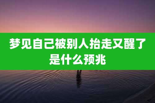 梦见自己被别人抬走又醒了是什么预兆