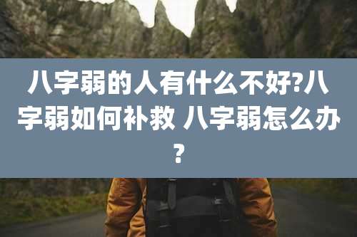 八字弱的人有什么不好?八字弱如何补救 八字弱怎么办?